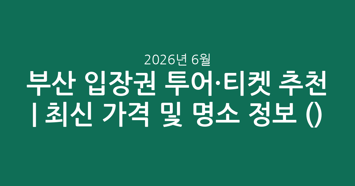 부산 입장권 투어·티켓 추천 | 최신 가격 및 인기 명소 정보 (2026년 6월)