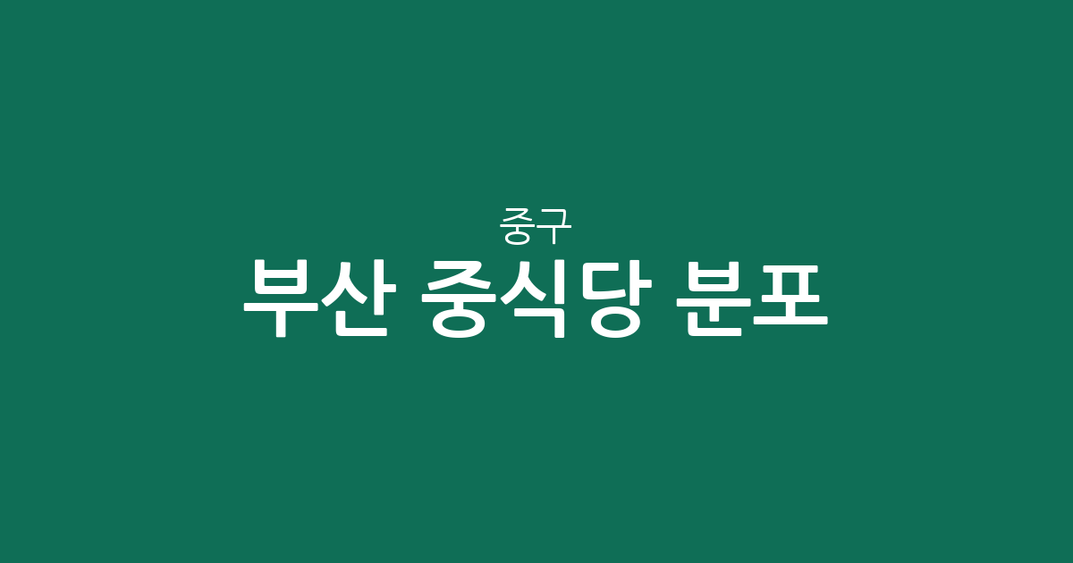 부산 중구 중식당 분포 분석: 부평동·중앙동·남포동 상권 집중도 알아보기