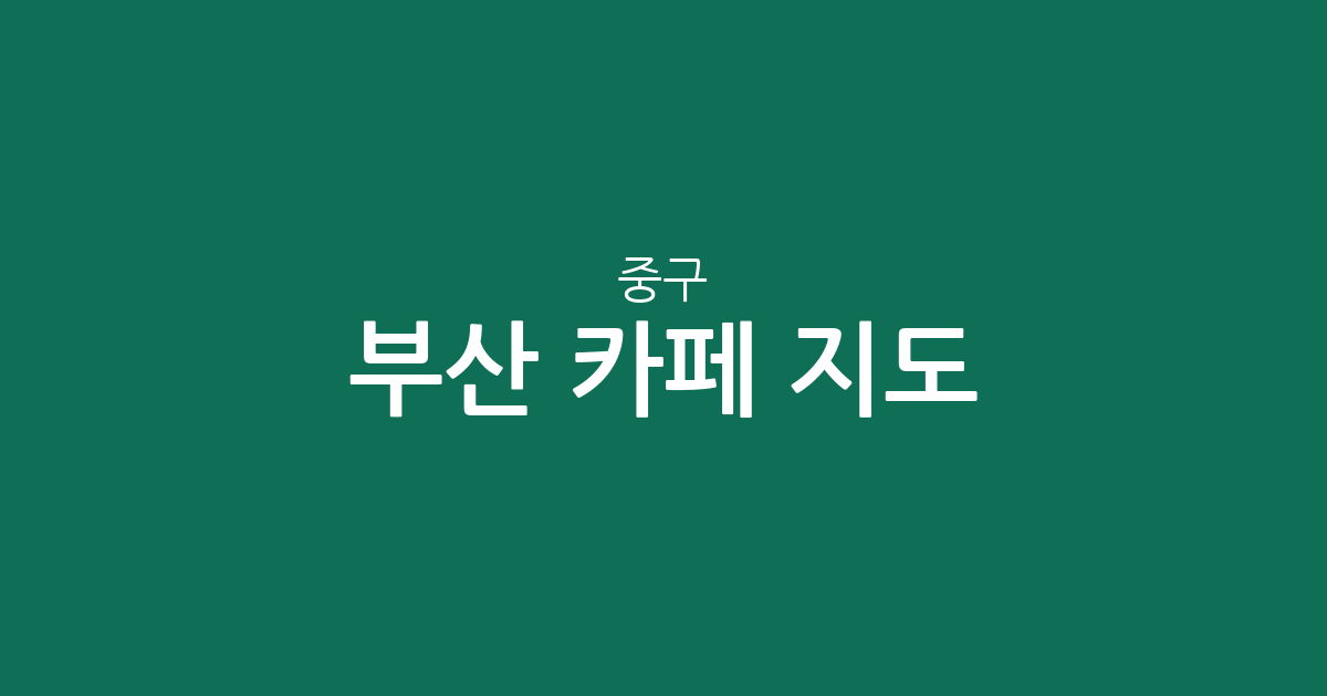 부산 중구 카페 지도: 중앙동·남포동·광복동 상권 밀집도 분석