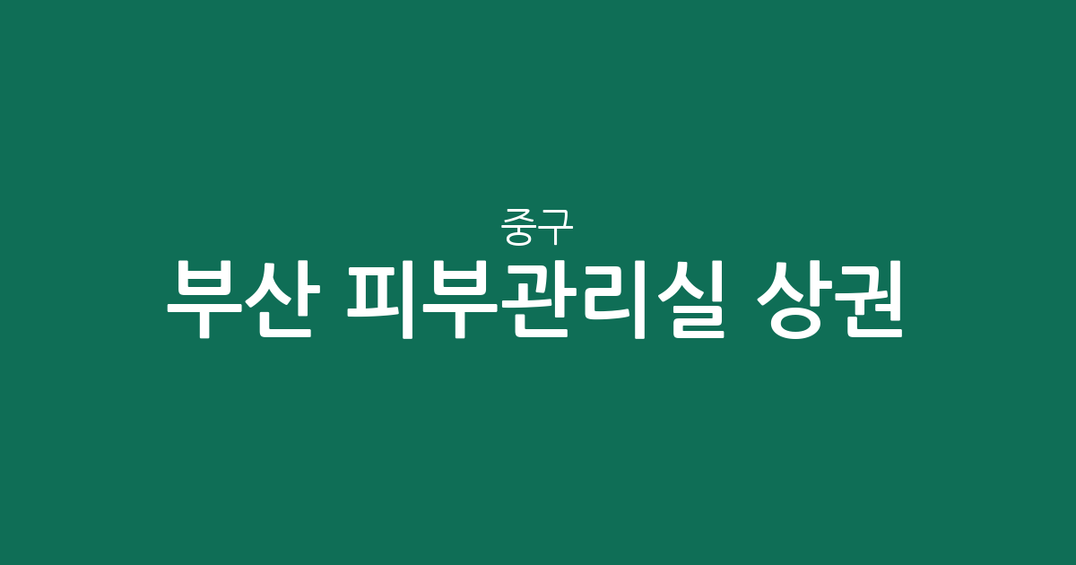 부산 중구 피부관리실 상권 분석: 남포동·광복동 중심의 에스테틱 분포 현황