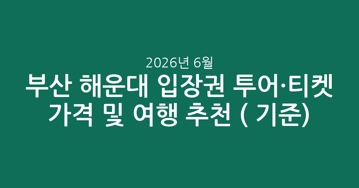 부산 해운대 입장권 투어·티켓 가격 비교 및 여행 추천 (2026년 6월 기준)