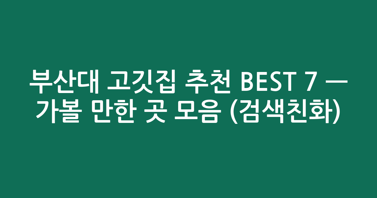 부산대 고깃집 추천 BEST 7 — 가볼 만한 곳 모음 (검색친화)