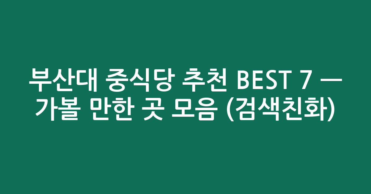 부산대 중식당 추천 BEST 7 — 가볼 만한 곳 모음 (검색친화)