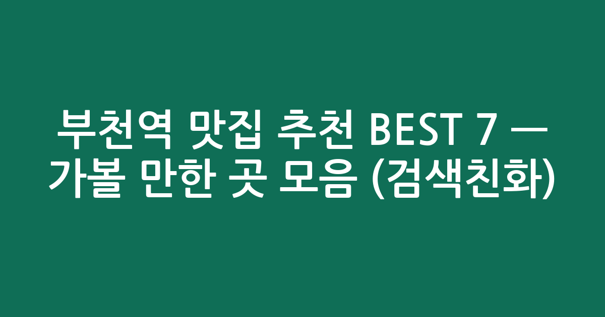 부천역 맛집 추천 BEST 7 — 가볼 만한 곳 모음 (검색친화)