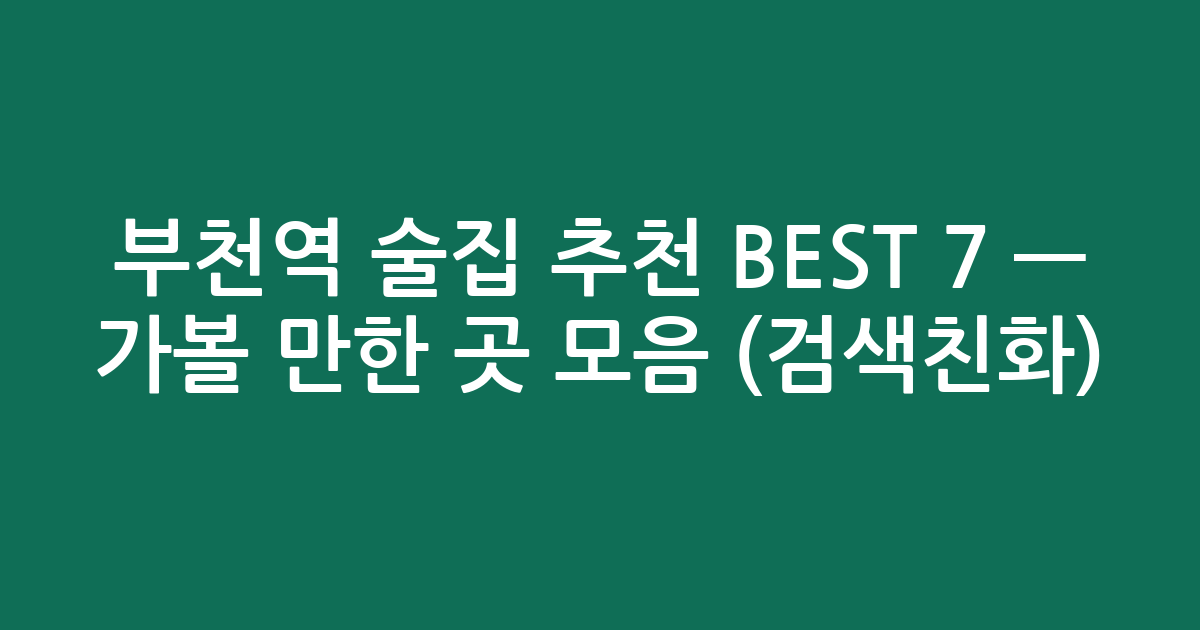 부천역 술집 추천 BEST 7 — 가볼 만한 곳 모음 (검색친화)