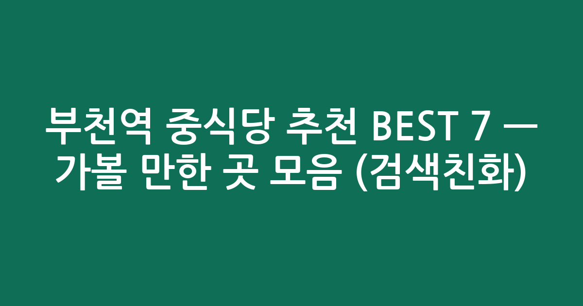 부천역 중식당 추천 BEST 7 — 가볼 만한 곳 모음 (검색친화)