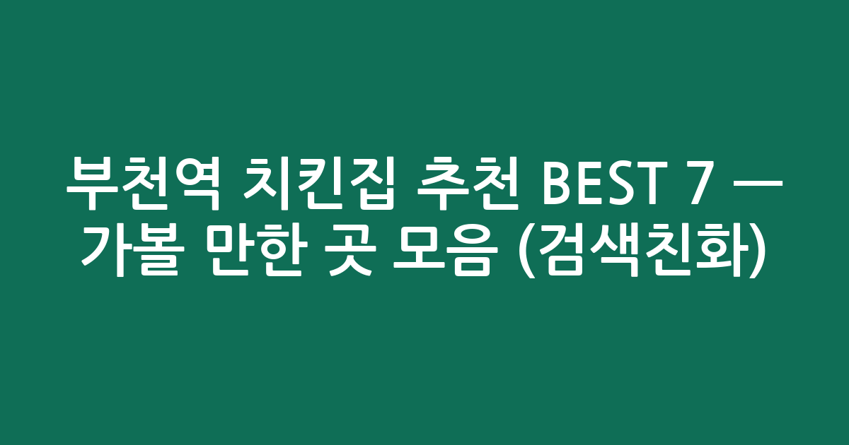 부천역 치킨집 추천 BEST 7 — 가볼 만한 곳 모음 (검색친화)