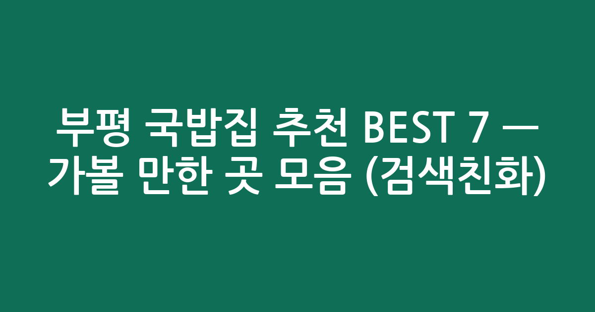 부평 국밥집 추천 BEST 7 — 가볼 만한 곳 모음 (검색친화)