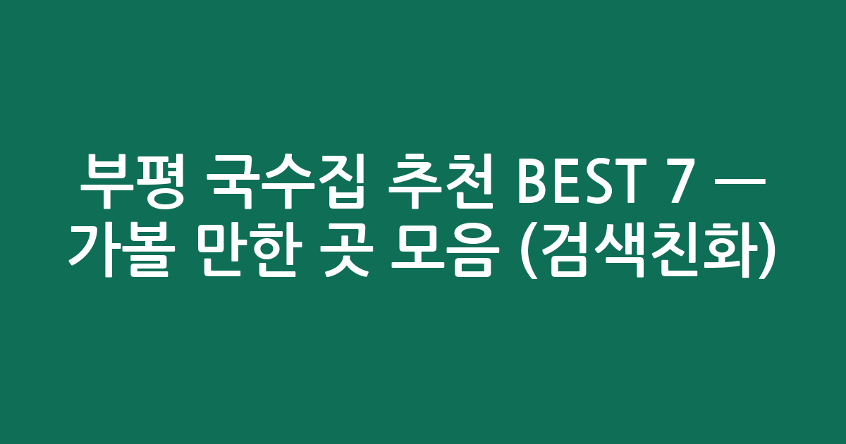 부평 국수집 추천 BEST 7 — 가볼 만한 곳 모음 (검색친화)