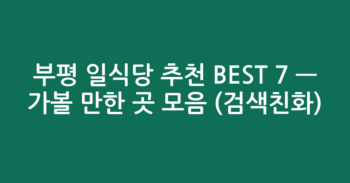 부평 일식당 추천 BEST 7 — 가볼 만한 곳 모음 (검색친화)