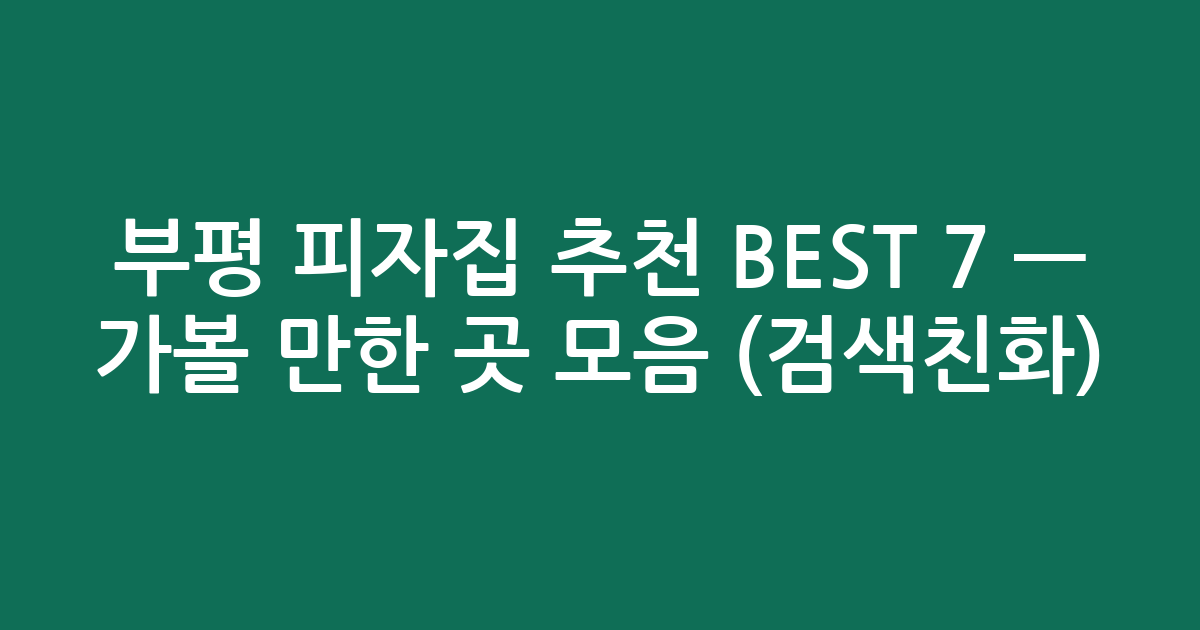 부평 피자집 추천 BEST 7 — 가볼 만한 곳 모음 (검색친화)