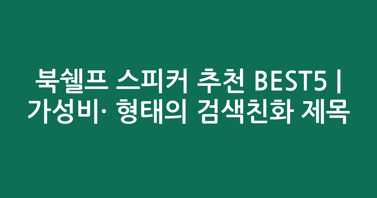 북쉘프 스피커 추천 BEST5 | 가성비·인기 비교 형태의 검색친화 제목