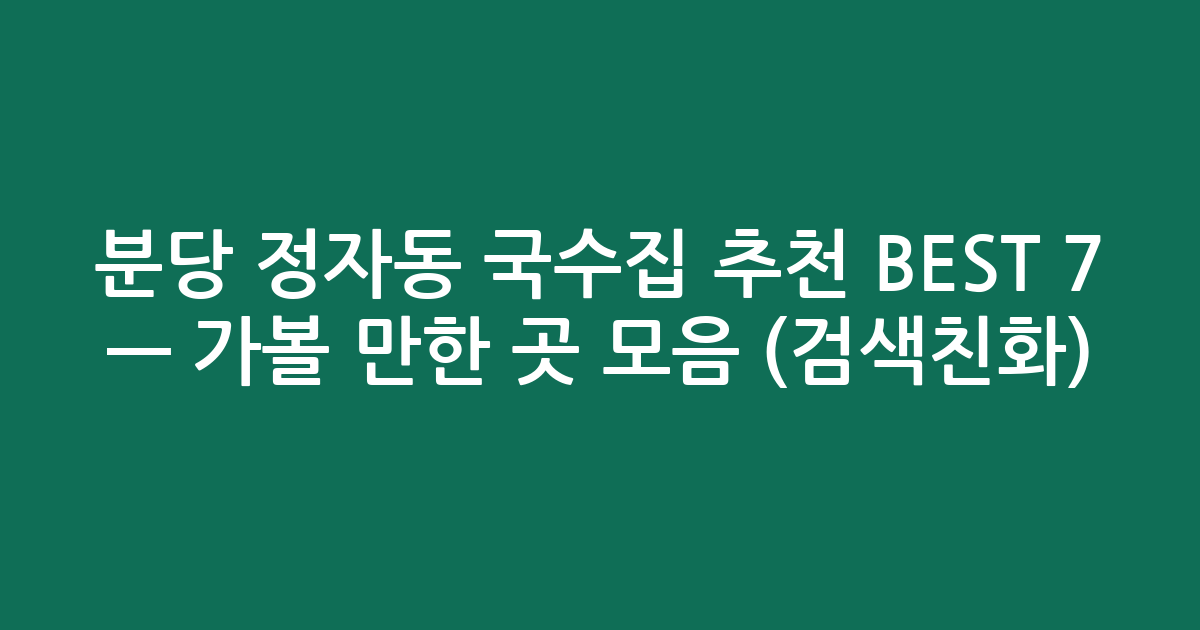 분당 정자동 국수집 추천 BEST 7 — 가볼 만한 곳 모음 (검색친화)