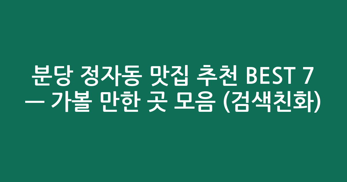 분당 정자동 맛집 추천 BEST 7 — 가볼 만한 곳 모음 (검색친화)