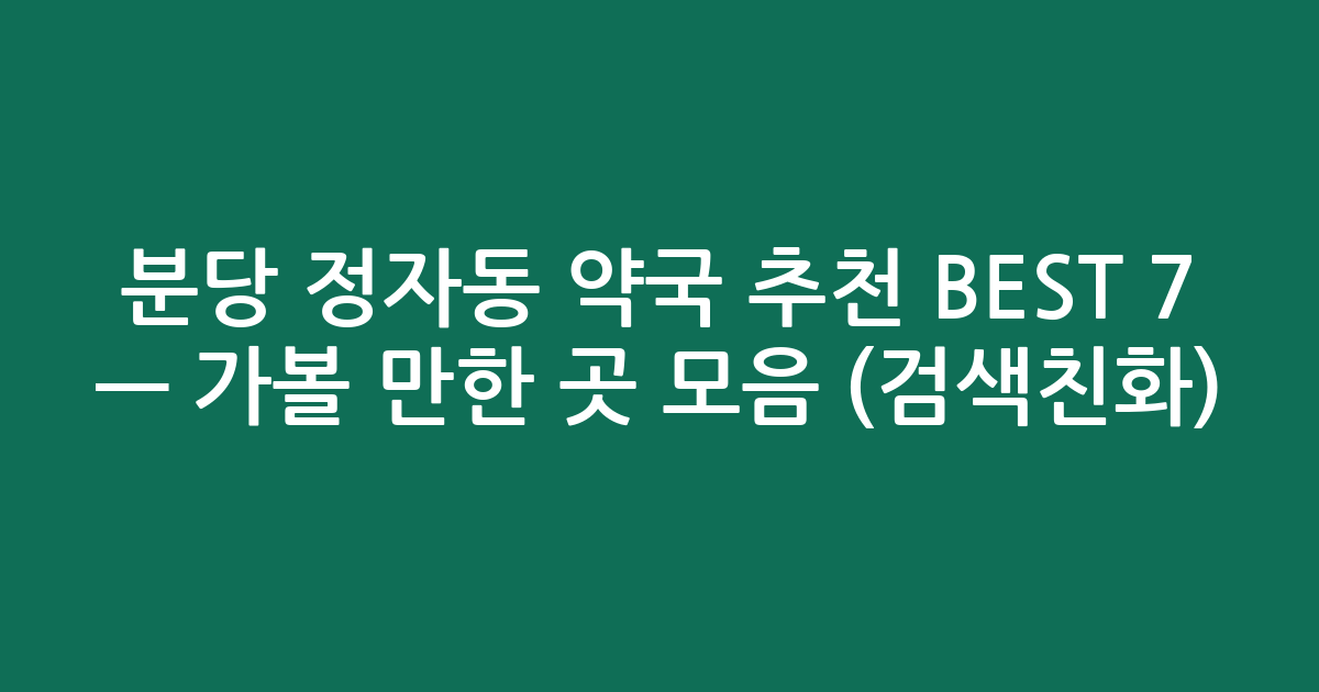 분당 정자동 약국 추천 BEST 7 — 가볼 만한 곳 모음 (검색친화)