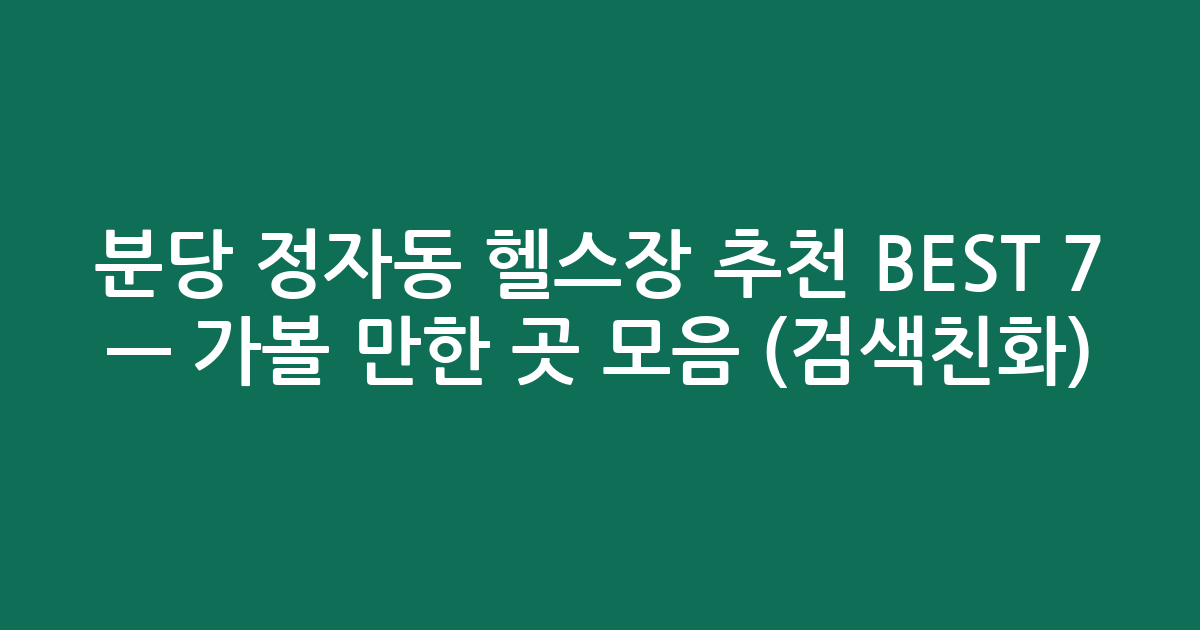 분당 정자동 헬스장 추천 BEST 7 — 가볼 만한 곳 모음 (검색친화)