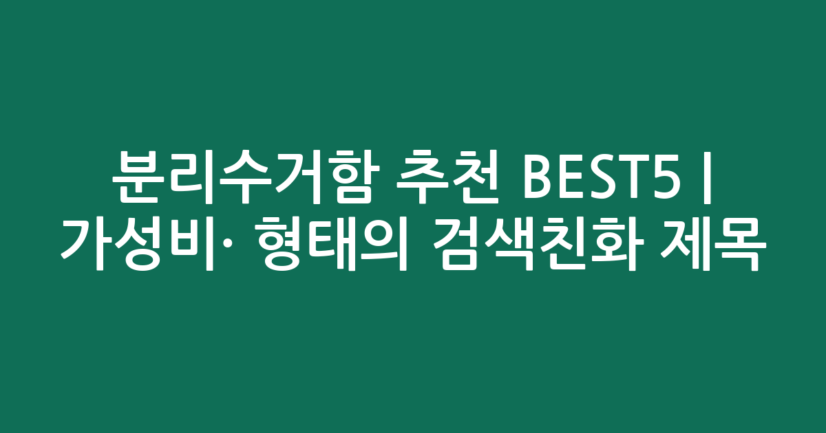 분리수거함 추천 BEST5 | 가성비·인기 비교 형태의 검색친화 제목