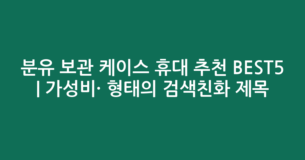 분유 보관 케이스 휴대 추천 BEST5 | 가성비·인기 비교 형태의 검색친화 제목