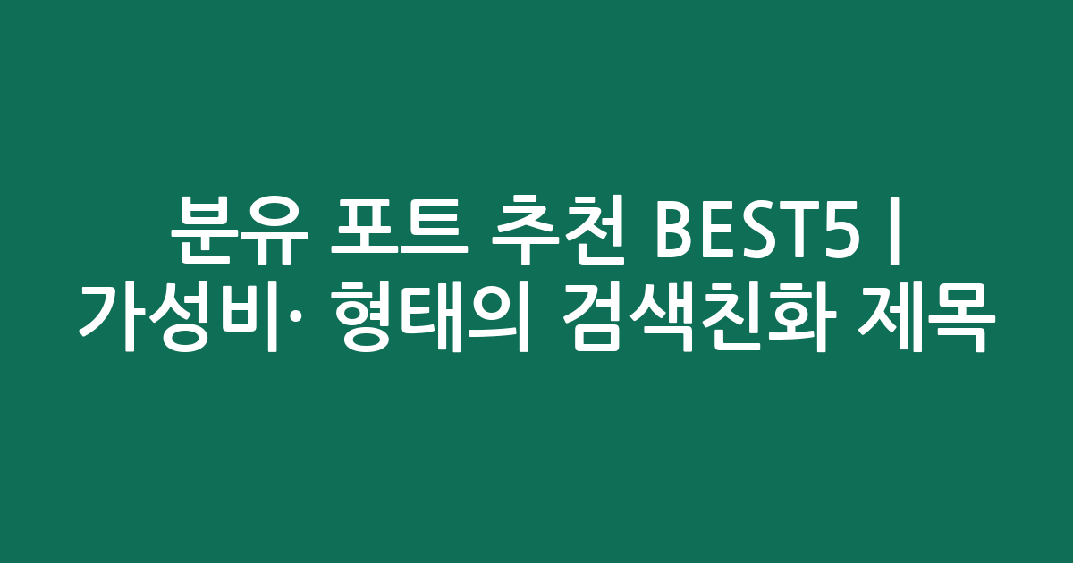 분유 포트 추천 BEST5 | 가성비·인기 비교 형태의 검색친화 제목