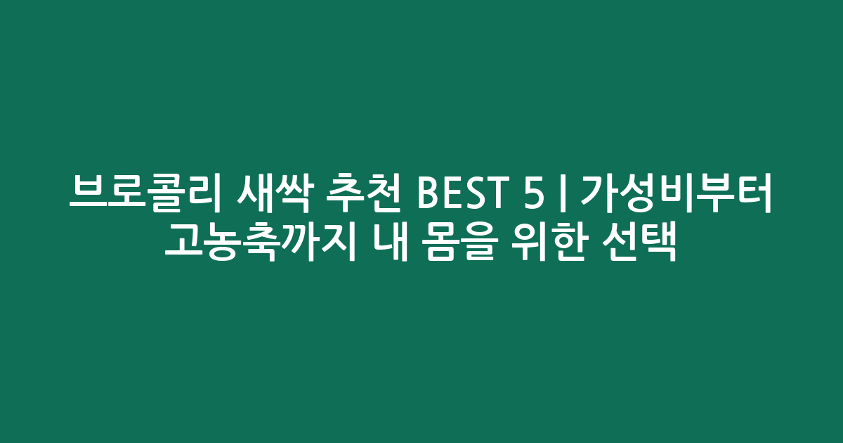 브로콜리 새싹 추천 BEST 5 | 가성비부터 고농축까지 내 몸을 위한 선택