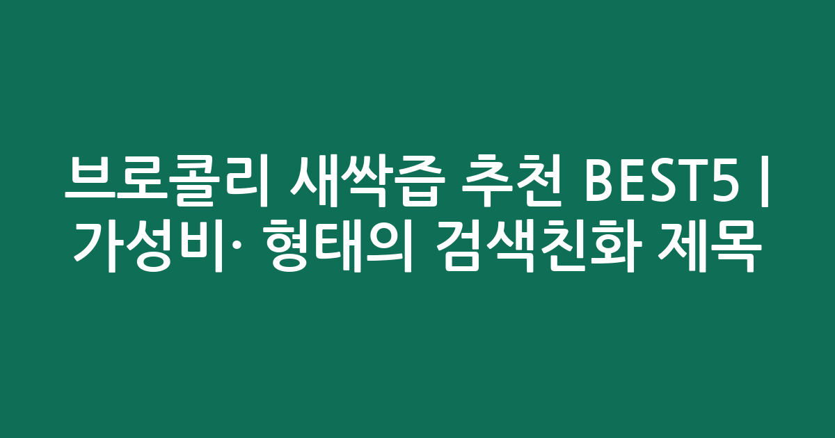 브로콜리 새싹즙 추천 BEST5 | 가성비·인기 비교 형태의 검색친화 제목