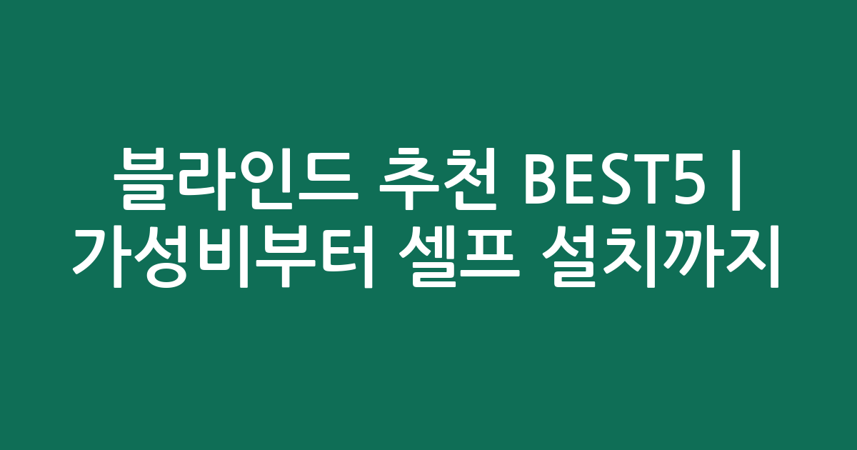 블라인드 추천 BEST5 | 가성비부터 셀프 설치까지 인기 비교