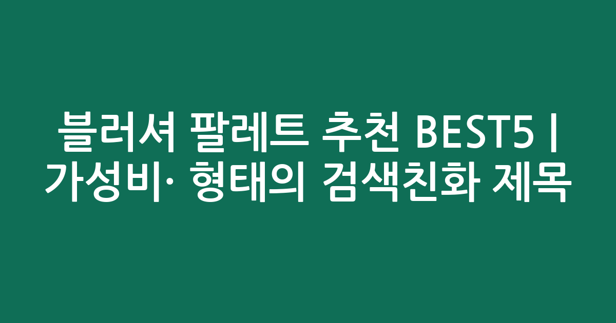 블러셔 팔레트 추천 BEST5 | 가성비·인기 비교 형태의 검색친화 제목