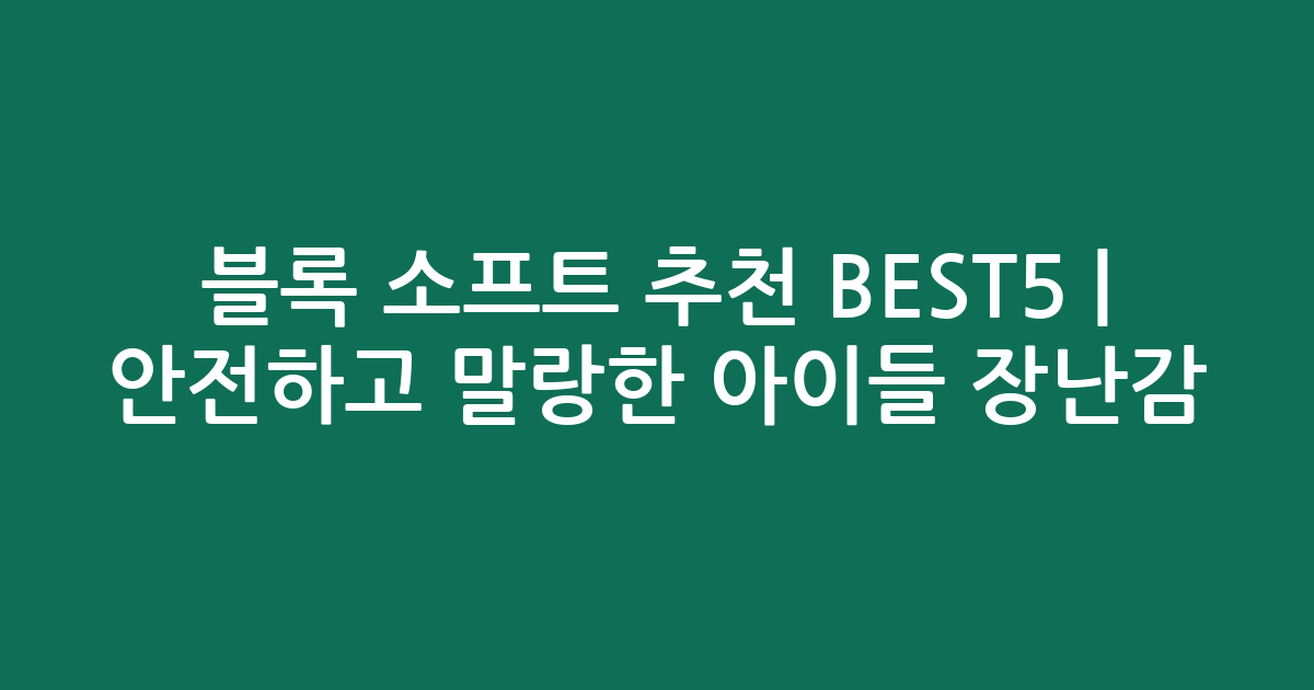 블록 소프트 추천 BEST5 | 안전하고 말랑한 아이들 장난감 비교