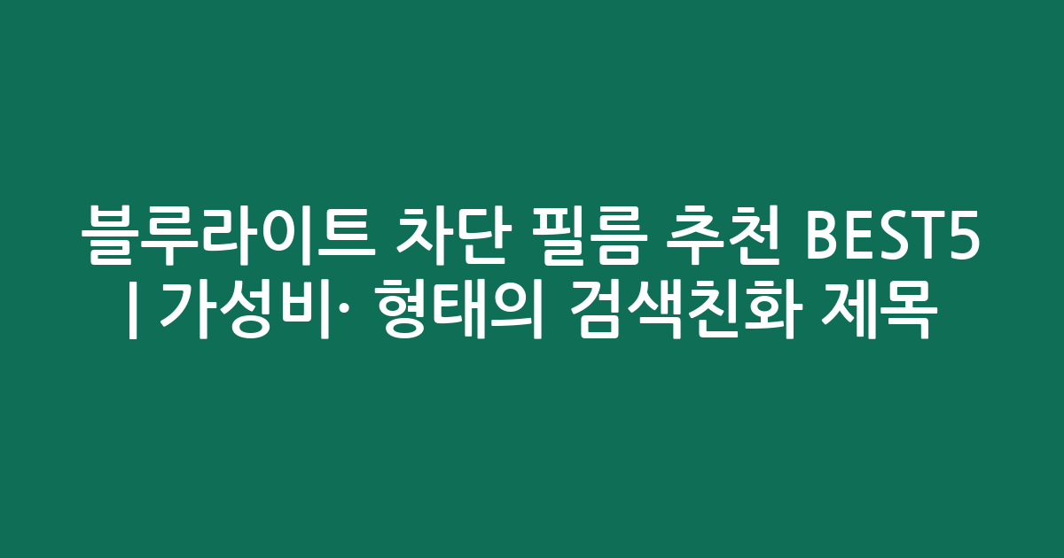 블루라이트 차단 필름 추천 BEST5 | 가성비·인기 비교 형태의 검색친화 제목