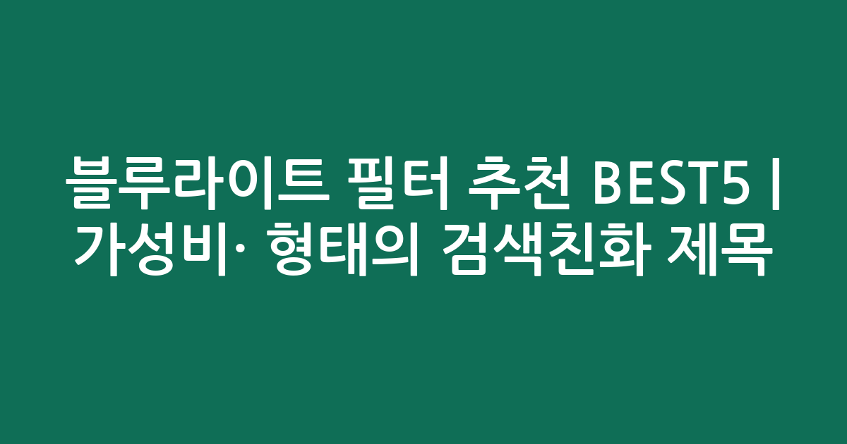 블루라이트 필터 추천 BEST5 | 가성비·인기 비교 형태의 검색친화 제목