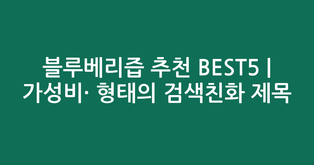 블루베리즙 추천 BEST5 | 가성비·인기 비교 형태의 검색친화 제목