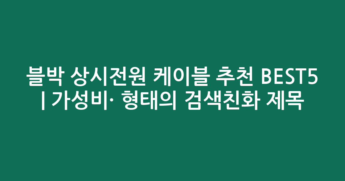 블박 상시전원 케이블 추천 BEST5 | 가성비·인기 비교 형태의 검색친화 제목