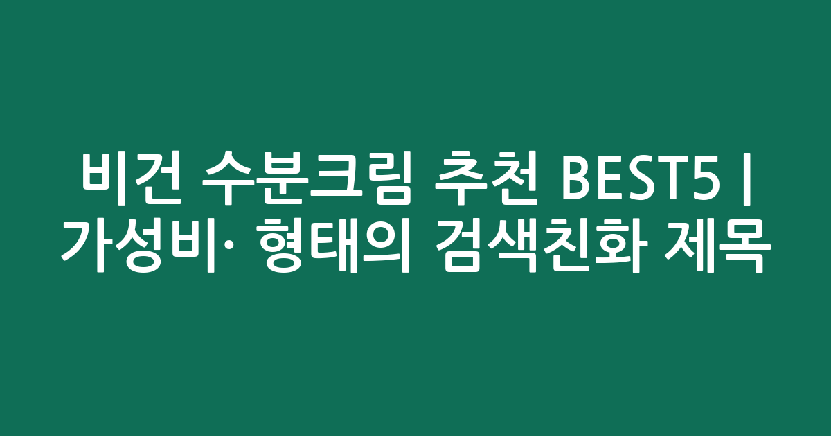 비건 수분크림 추천 BEST5 | 가성비·인기 비교 형태의 검색친화 제목