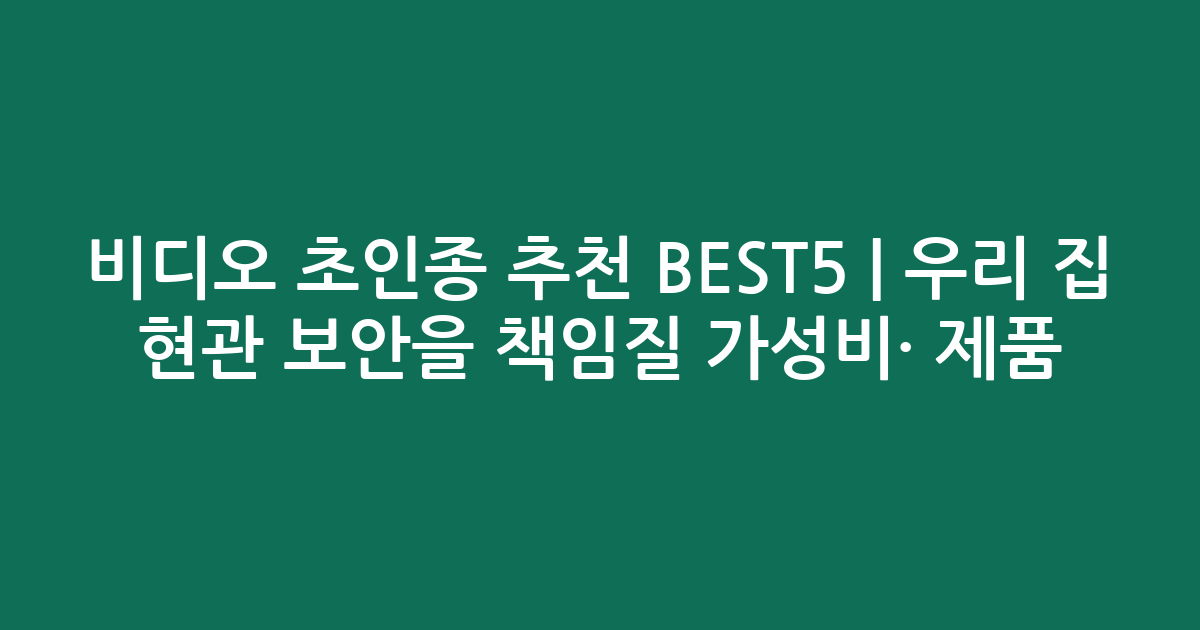 비디오 초인종 추천 BEST5 | 우리 집 현관 보안을 책임질 가성비·인기 제품 비교