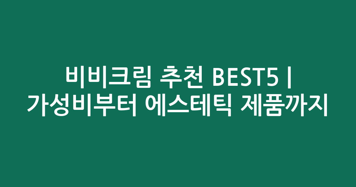 비비크림 추천 BEST5 | 가성비부터 에스테틱 제품까지 비교