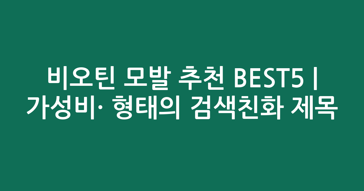 비오틴 모발 추천 BEST5 | 가성비·인기 비교 형태의 검색친화 제목