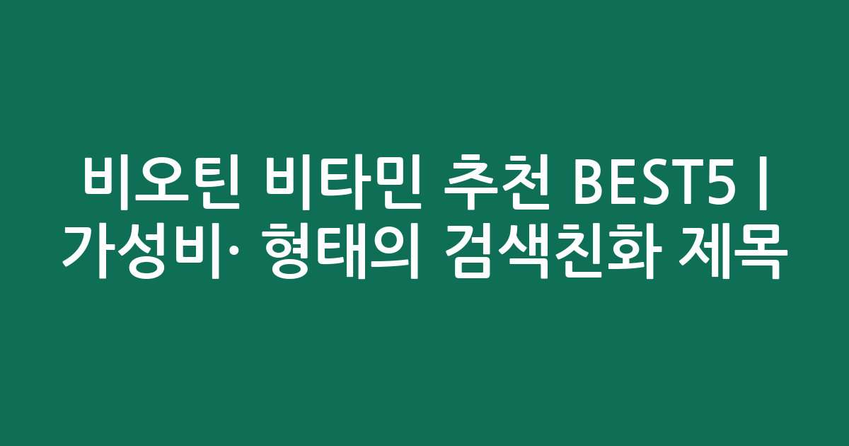 비오틴 비타민 추천 BEST5 | 가성비·인기 비교 형태의 검색친화 제목