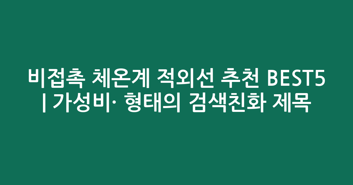 비접촉 체온계 적외선 추천 BEST5 | 가성비·인기 비교 형태의 검색친화 제목