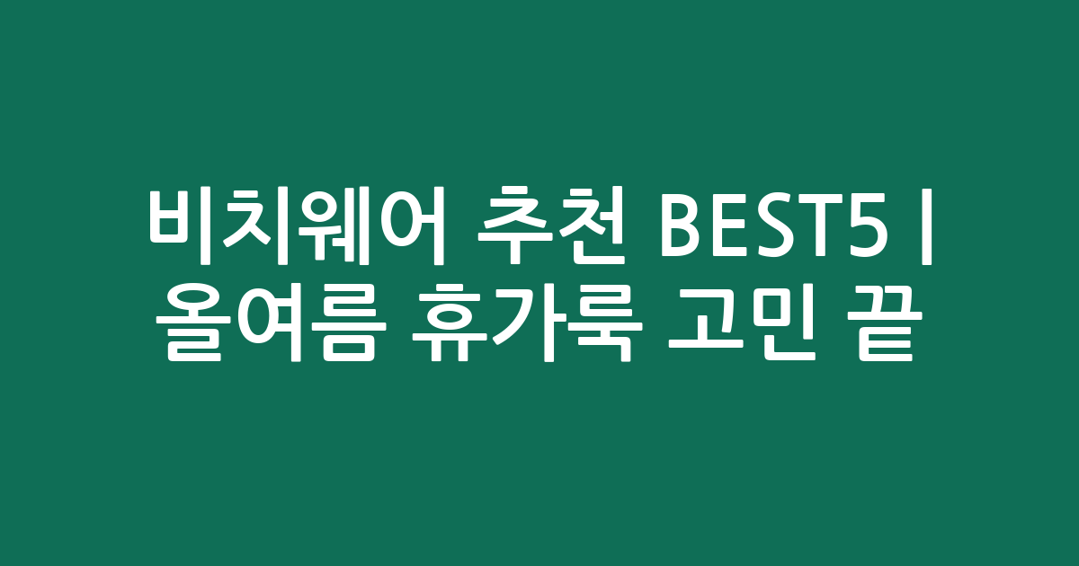 비치웨어 추천 BEST5 | 올여름 휴가룩 고민 끝! 가성비·인기 아이템 비교