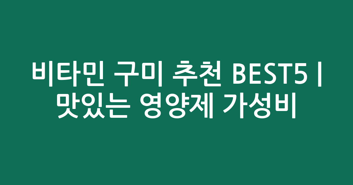비타민 구미 추천 BEST5 | 맛있는 영양제 가성비 비교