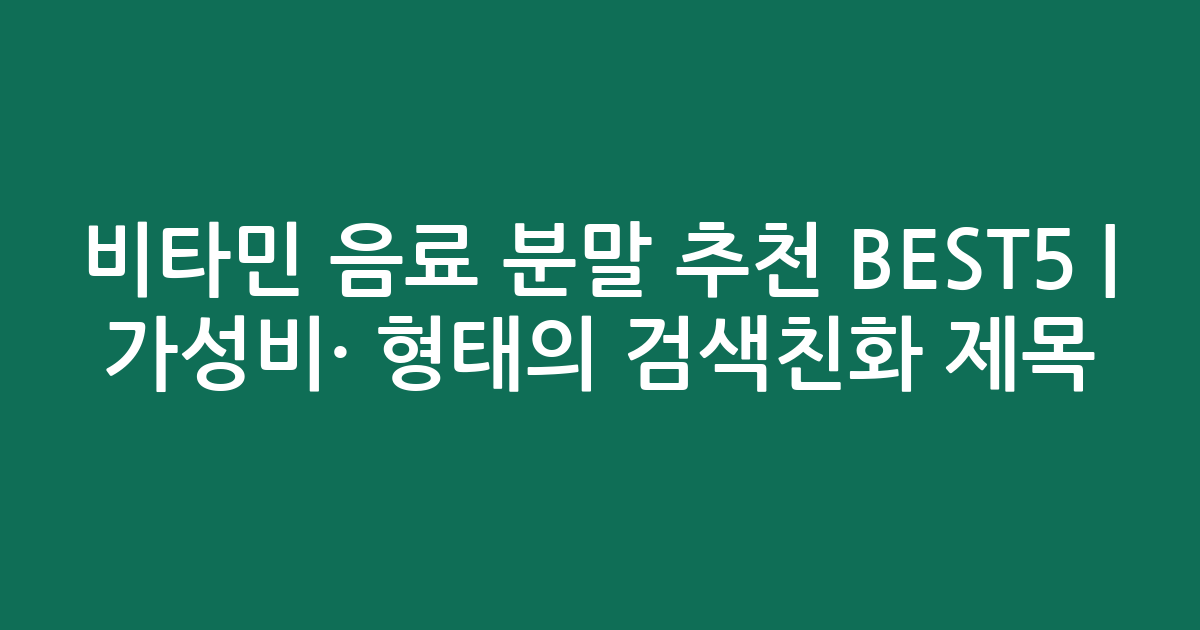 비타민 음료 분말 추천 BEST5 | 가성비·인기 비교 형태의 검색친화 제목