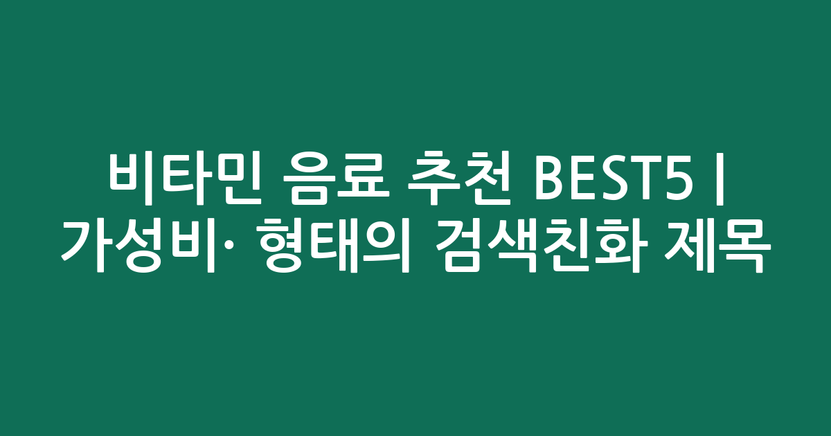 비타민 음료 추천 BEST5 | 가성비·인기 비교 형태의 검색친화 제목