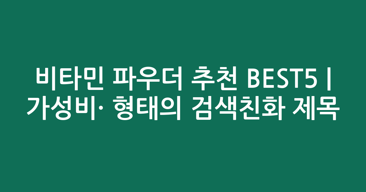 비타민 파우더 추천 BEST5 | 가성비·인기 비교 형태의 검색친화 제목