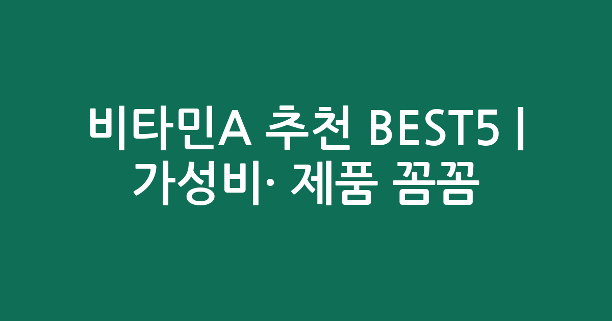 비타민A 추천 BEST5 | 가성비·인기 제품 꼼꼼 비교