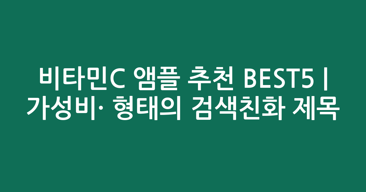 비타민C 앰플 추천 BEST5 | 가성비·인기 비교 형태의 검색친화 제목