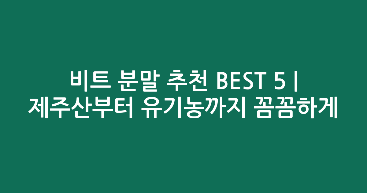 비트 분말 추천 BEST 5 | 제주산부터 유기농까지 꼼꼼하게 비교