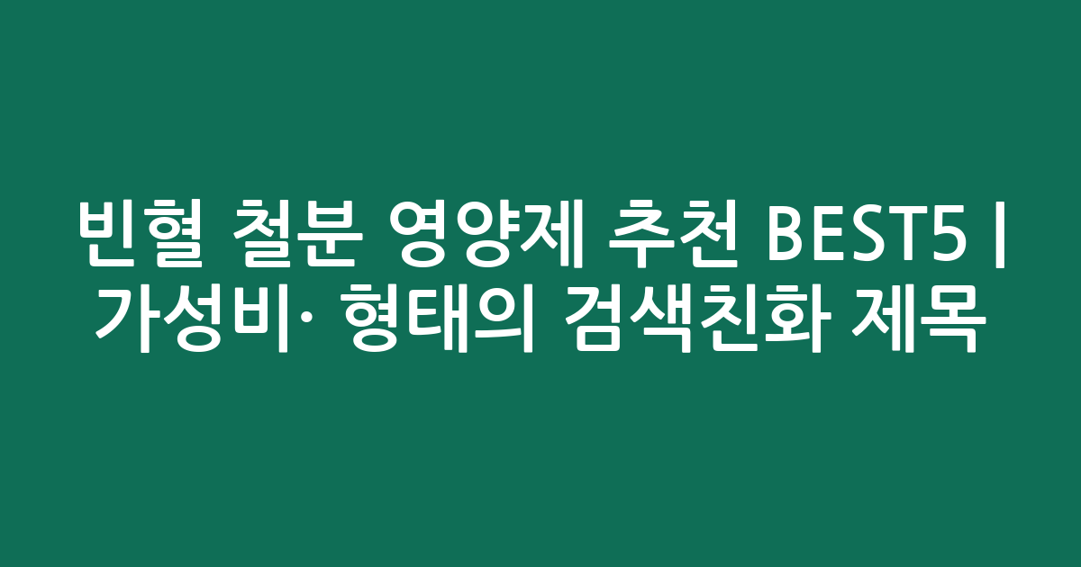 빈혈 철분 영양제 추천 BEST5 | 가성비·인기 비교 형태의 검색친화 제목