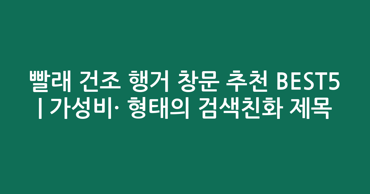 빨래 건조 행거 창문 추천 BEST5 | 가성비·인기 비교 형태의 검색친화 제목