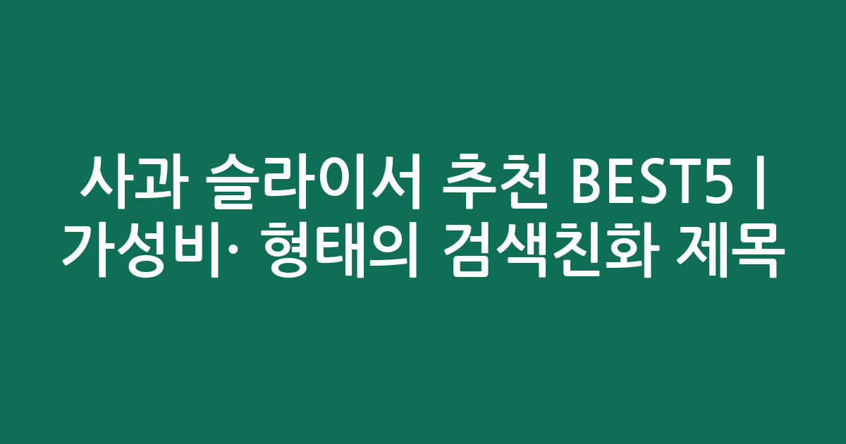 사과 슬라이서 추천 BEST5 | 가성비·인기 비교 형태의 검색친화 제목