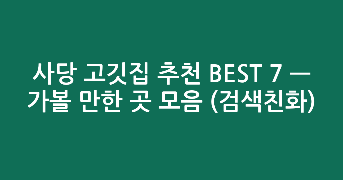 사당 고깃집 추천 BEST 7 — 가볼 만한 곳 모음 (검색친화)